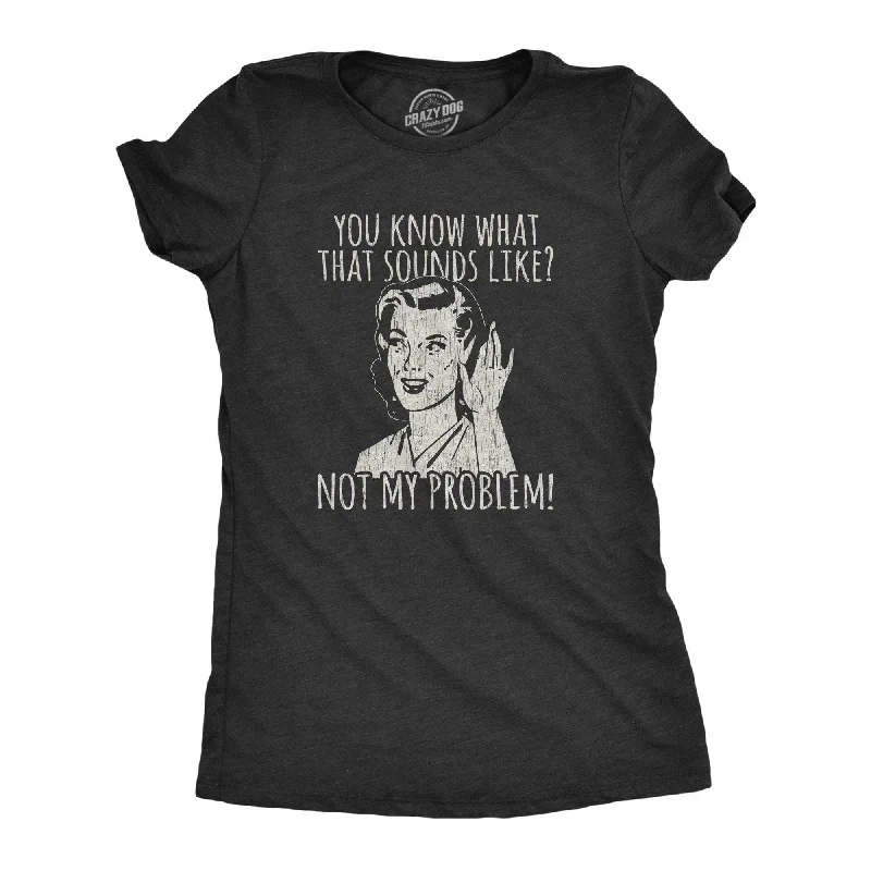 Crew Neck Women T Shirt with a Timeless DesignYou Know What That Sounds Like? Not My Problem! Women's T Shirt Crew Neck Women T Shirt with a Timeless DesignYou Know What That Sounds Like? Not My Problem! Women's T Shirt